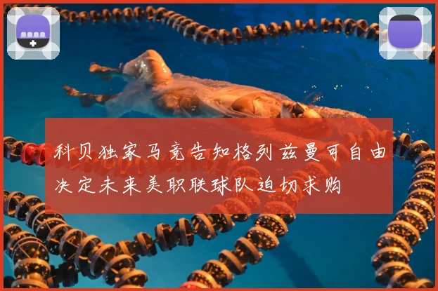 科贝独家马竞告知格列兹曼可自由决定未来美职联球队迫切求购