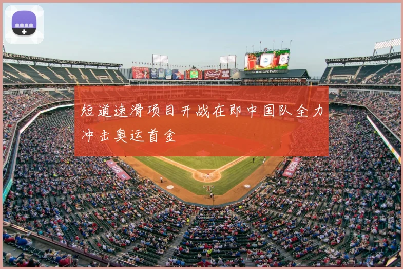 短道速滑项目开战在即中国队全力冲击奥运首金