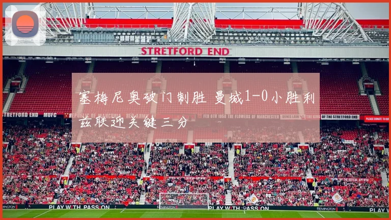 塞梅尼奥破门制胜 曼城1-0小胜利兹联迎关键三分