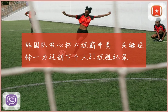 韩国队农心杯六连霸申真谞关键逆转一力辽创下个人21连胜纪录