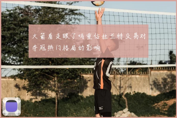 火箭看走眼了吗重估杜兰特交易对夺冠热门格局的影响