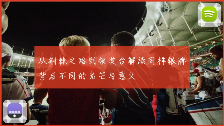 从荆棘之路到领奖台解读同样银牌背后不同的光芒与意义