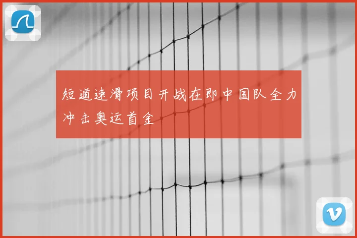 短道速滑项目开战在即中国队全力冲击奥运首金