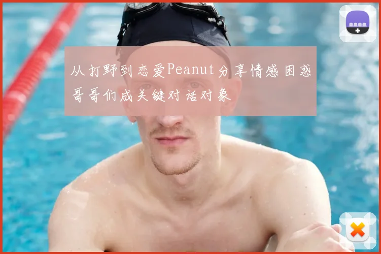从打野到恋爱Peanut分享情感困惑哥哥们成关键对话对象